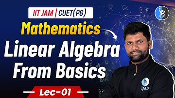 Linear Algebra From Basics | IIT JAM Mathematics 2025 | CUET PG Mathematics 2025 | L1 | IFAS