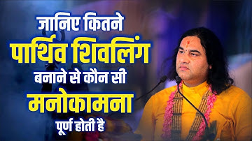 जानिए कितने पार्थिव शिवलिंग बनाने से कौन सी मनोकामना पूर्ण होती है || Shri Devkinandan Thakur Ji