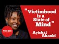 "Victimhood is a State of Mind" - Ayishat Akanbi