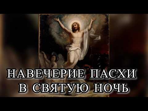 НАВЕЧЕРИЕ ПАСХИ В СВЯТУЮ НОЧЬ