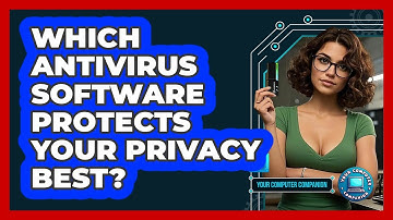 Which Antivirus Software Protects Your Privacy Best? - Your Computer Companion