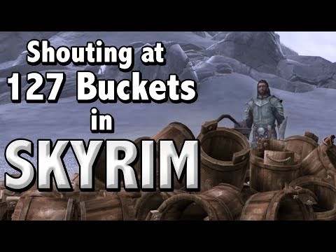 Shouting at 127 Buckets in Skyrim