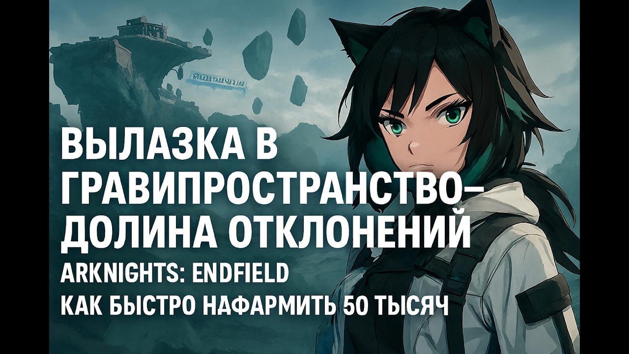 Вылазка в гравипросранство - Долина отклонений Arknights Endfield, как быстро нафармить 50 тысяч