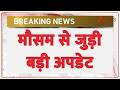 Breaking News: मौसम से जुड़ी बड़ी अपडेट