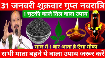 31 जनवरी शुक्रवार माघमास गुप्त नवरात्रि तिथि को 1 काले तिल वाला उपाय जरूर करें || Pradeep Ji Mishra