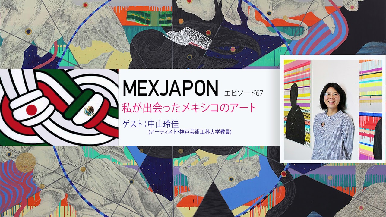 MEXJAPON - 第67話- 私が出会ったメキシコのアート ゲスト：中山玲佳
