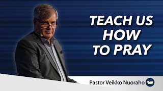 Teach us how to Pray | Message by Veikko Nuoraho