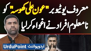 YouTuber Aun Ali Khosa Kidnapped By Unknown Persons From Lahore