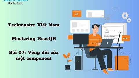 Mastering ReactJS - Bài 07: Vòng đời của một component
