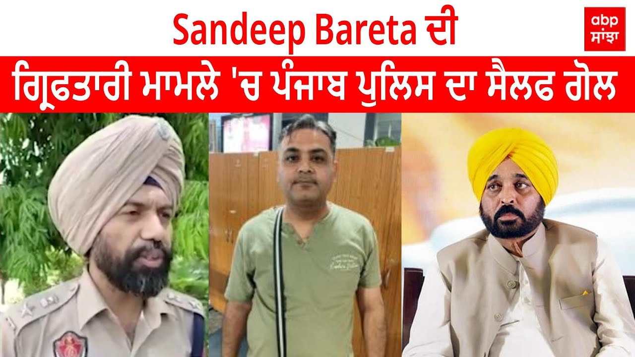 Sandeep Bareta ਦੀ ਗ੍ਰਿਫਤਾਰੀ ਮਾਮਲੇ 'ਚ ਪੰਜਾਬ ਪੁਲਿਸ ਦਾ ਸੈਲਫ ਗੋਲ