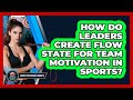 How Do Leaders Create Flow State For Team Motivation In Sports? - Sport Psychology Insights