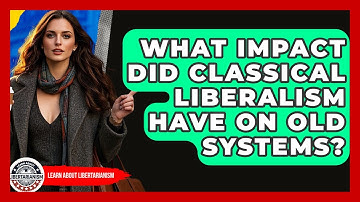 What Impact Did Classical Liberalism Have On Old Systems? - Learn About Libertarianism
