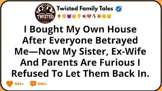 I Bought My Own House After Everyone Betrayed Me—Now My Sister, Ex-Wife, And Parents Are Furious I..