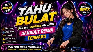 TAHU BULAT (Tau-tau Hubungan Kita Tamat).DJ Goyang Asik Dangdut Remix Terbaru Enak Buat Teman Kerja.