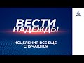 Вести Надежды | Исцеления всё ещё случаются | 20 - 03 - 2021