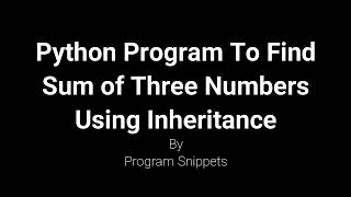 Python Program To Find Sum Of Three Numbers Using Single Inheritance