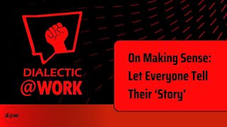 Dialectic At Work: On Making Sense: Let Everyone Tell Their ‘Story’