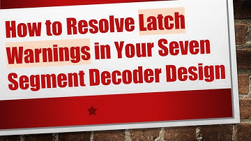 How to Resolve Latch Warnings in Your Seven Segment Decoder Design