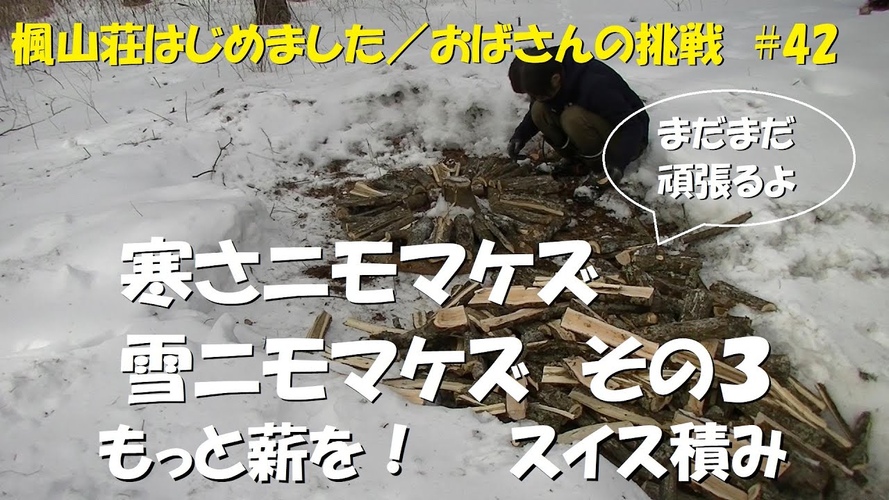 ＃４２　寒さニモマケズ、雪ニモマケズ　その３／まだまだ薪作るよ、スイス積みをしてみた