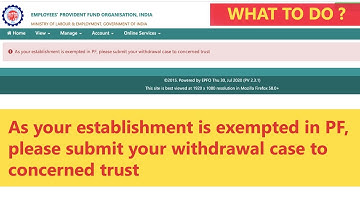 As Your Establishment is exempted in PF, Please Submit Your Withdrawal Case to Concerned Trust
