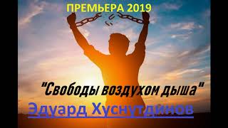 Эдуард Хуснутдинов-"Свободы воздухом дыша" ПРЕМЬЕРА 2019(new)