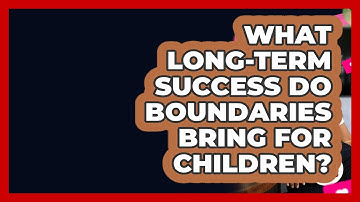 What Long-term Success Do Boundaries Bring For Children? - Better Family Relationships