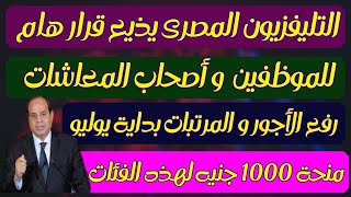 بشرى سارة  للموظفين  و أصحاب المعاشات رفع الأجور و المرتبات بداية يوليو و منحة 1000 جنيه لهذه الفئات