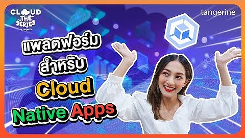 Google Kubernetes Engine แพลตฟอร์มสำหรับ Cloud-native Apps | Cloud the Series EP.14 -[OfficialVideo]