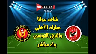 شاهد الان مجانا : مباشر مباراة الأهلي والترجي التونسي اليوم | القنوات الناقلة