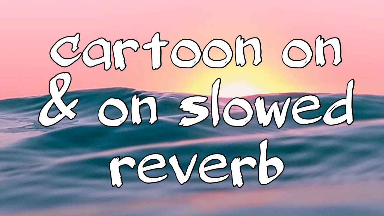Slowed Reverb Cartoon cartoon on & on slowed reverb - YouTube