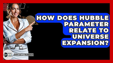 How Does Hubble Parameter Relate To Universe Expansion? - Physics Frontier