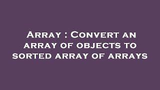 Array : Convert an array of objects to sorted array of arrays