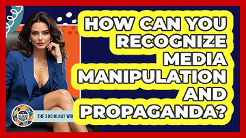 How Can You Recognize Media Manipulation And Propaganda? - The Sociology Workshop