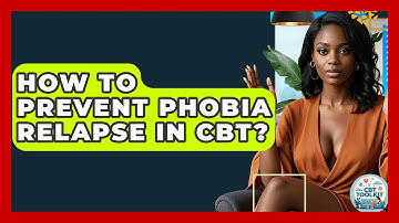 How To Prevent Phobia Relapse In CBT? - CBT Toolkit