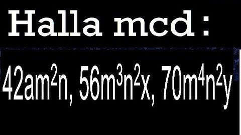 hallar mcd 42am2n, 56m3n2x, 70m4n2y maximo comun divisor de polinomios