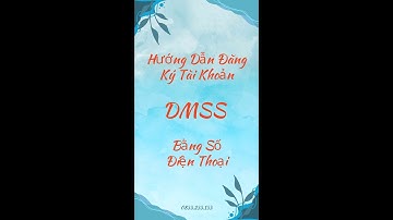 Hướng Dẫn Đăng Ký Tài Khoản App DMSS Bằng Số Điện Thoại