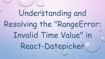 Understanding and Resolving the "RangeError: Invalid Time Value" in React-Datepicker