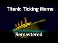 Titanic - Ticking Meme | REMASTERED