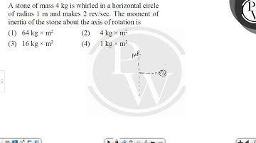 A stone of mass 4 kg is whirled in a horizontal circle of radius 1 m and makes 2 rev/sec. The mo....