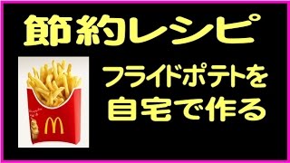 節約料理レシピ！マックのフライドポテトを自宅で作ると？！