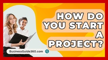 How Do You Start A Project? - BusinessGuide360.com