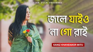 Jole Jaiyo Naa Go Rai - জলে যাইও না গো রাই - Kaniz Khandaker Mitu