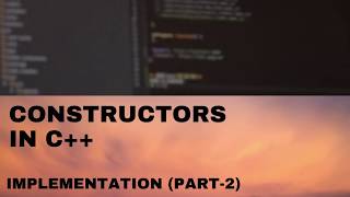 CONSTRUCTORS IN C++ | Implementation of constructors | PART 2