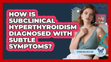 How Is Subclinical Hyperthyroidism Diagnosed With Subtle Symptoms? - Thyroid Wellness Hub