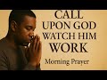 Call Upon God Watch Him Work | Morning Prayer