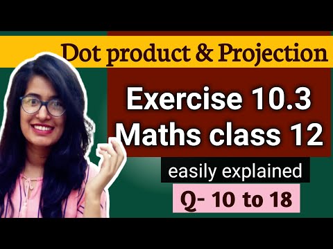 Exercise 10.3 Q10 to 18 dot product and projection of vectors ncert class 12 maths explained