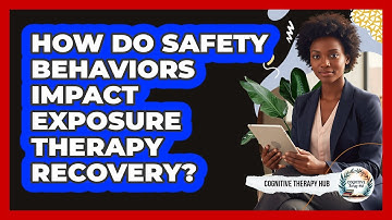 How Do Safety Behaviors Impact Exposure Therapy Recovery? - Cognitive Therapy Hub