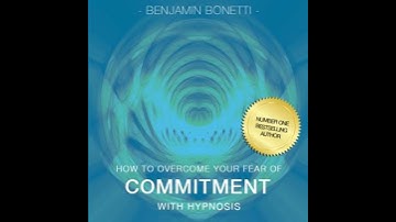 How To Overcome Your Fear Of Commitment With Hypnosis - Benjamin P. Bonetti