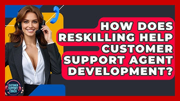 How Does Reskilling Help Customer Support Agent Development? - Customer Support Coach