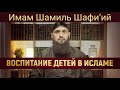 ВОСПИТАНИЕ ДЕТЕЙ В ИСЛАМЕ | Имам Шамиль Шафи’ий